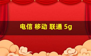 电信 移动 联通 5g